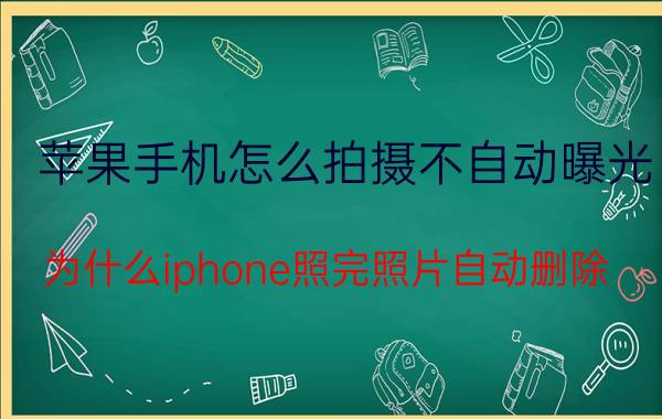 苹果手机怎么拍摄不自动曝光 为什么iphone照完照片自动删除？